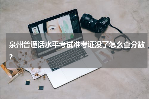 泉州普通话水平考试准考证没了怎么查分数？
