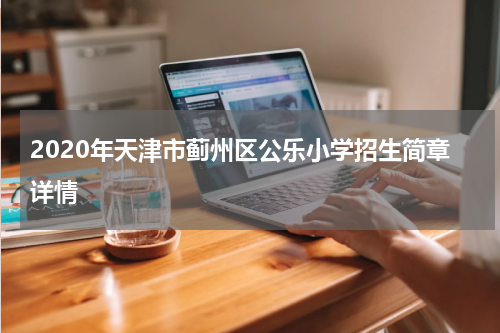 2020年天津市蓟州区公乐小学招生简章详情