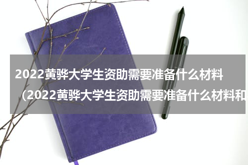 2022黄骅大学生资助需要准备什么材料（2022黄骅大学生资助需要准备什么材料和手续）