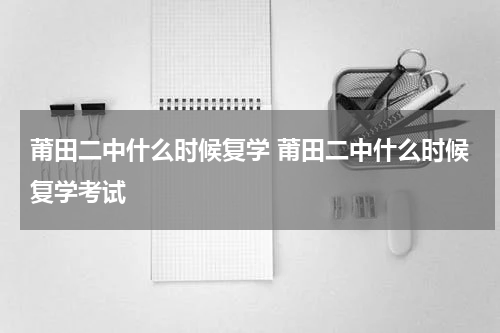 莆田二中什么时候复学 莆田二中什么时候复学考试