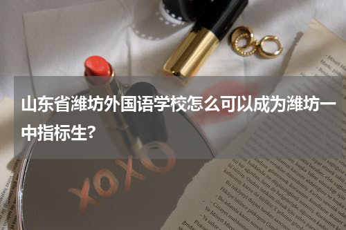 山东省潍坊外国语学校怎么可以成为潍坊一中指标生?
