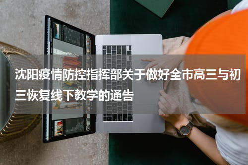 沈阳疫情防控指挥部关于做好全市高三与初三恢复线下教学的通告