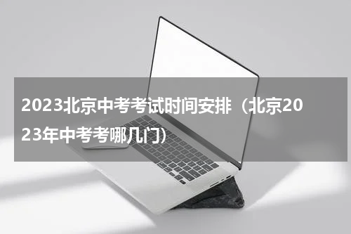 2023北京中考考试时间安排（北京2023年中考考哪几门）