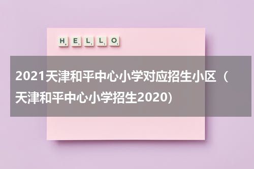 2021天津和平中心小学对应招生小区（天津和平中心小学招生2020）