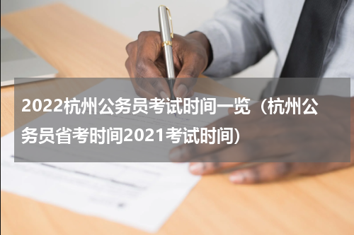 2022杭州公务员考试时间一览（杭州公务员省考时间2021考试时间）
