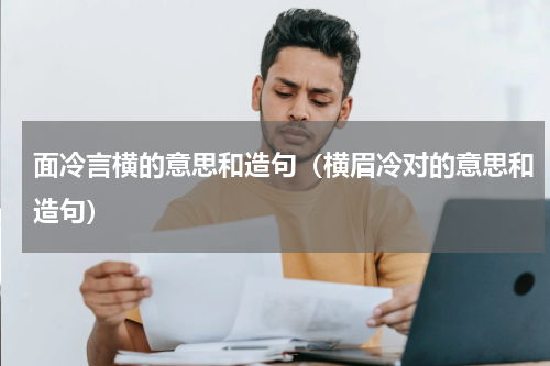 面冷言横的意思和造句（横眉冷对的意思和造句）