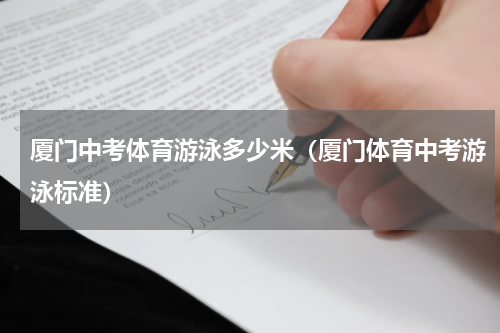 厦门中考体育游泳多少米（厦门体育中考游泳标准）