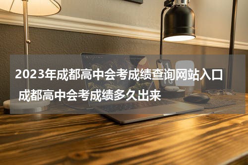 2023年成都高中会考成绩查询网站入口 成都高中会考成绩多久出来