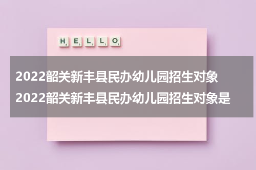 2022韶关新丰县民办幼儿园招生对象 2022韶关新丰县民办幼儿园招生对象是