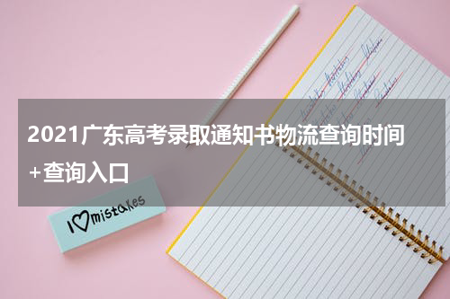 2021广东高考录取通知书物流查询时间+查询入口