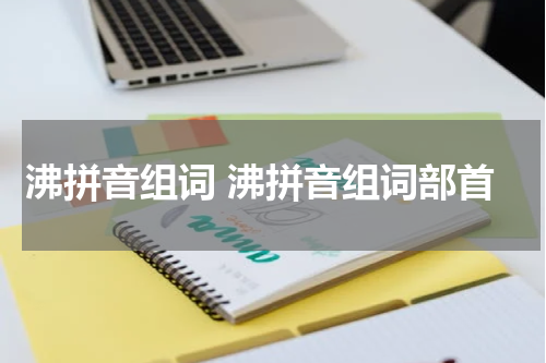 沸拼音组词 沸拼音组词部首