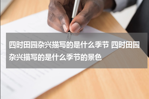 四时田园杂兴描写的是什么季节 四时田园杂兴描写的是什么季节的景色