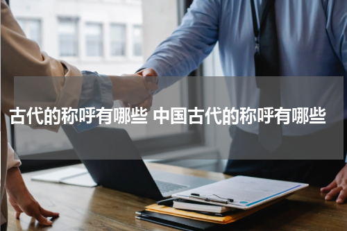 古代的称呼有哪些 中国古代的称呼有哪些