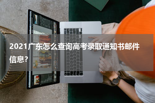 2021广东怎么查询高考录取通知书邮件信息？