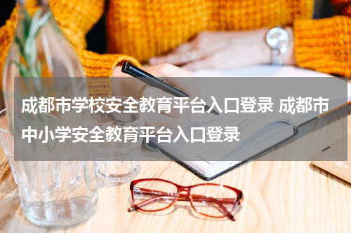 成都市学校安全教育平台入口登录 成都市中小学安全教育平台入口登录