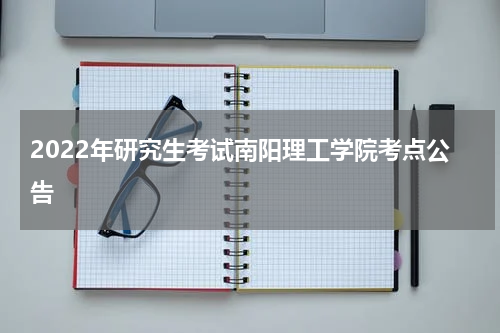 2022年研究生考试南阳理工学院考点公告