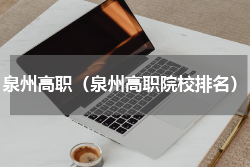 泉州高职（泉州高职院校排名）