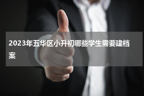 2023年五华区小升初哪些学生需要建档案