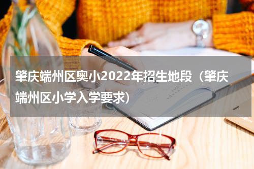 肇庆端州区奥小2022年招生地段（肇庆端州区小学入学要求）