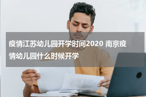 疫情江苏幼儿园开学时间2020 南京疫情幼儿园什么时候开学