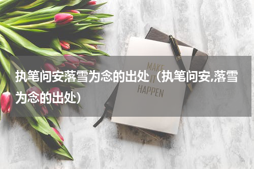 执笔问安落雪为念的出处（执笔问安,落雪为念的出处）