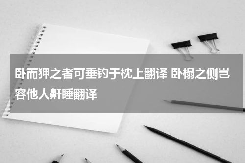 卧而狎之者可垂钓于枕上翻译 卧榻之侧岂容他人鼾睡翻译