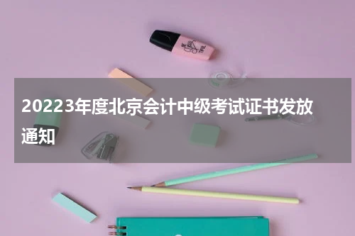 20223年度北京会计中级考试证书发放通知