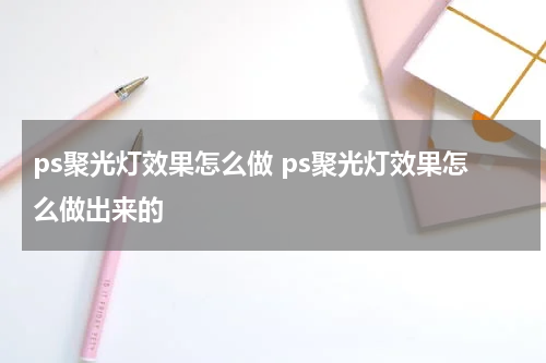 ps聚光灯效果怎么做 ps聚光灯效果怎么做出来的