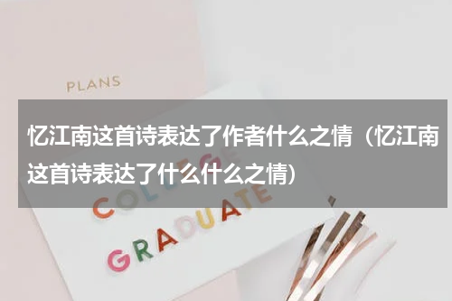 忆江南这首诗表达了作者什么之情（忆江南这首诗表达了什么什么之情）
