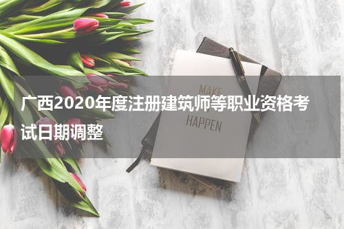 广西2020年度注册建筑师等职业资格考试日期调整