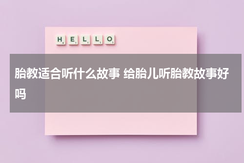 胎教适合听什么故事 给胎儿听胎教故事好吗