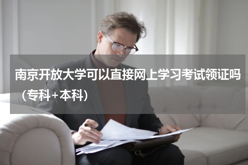 南京开放大学可以直接网上学习考试领证吗（专科+本科）