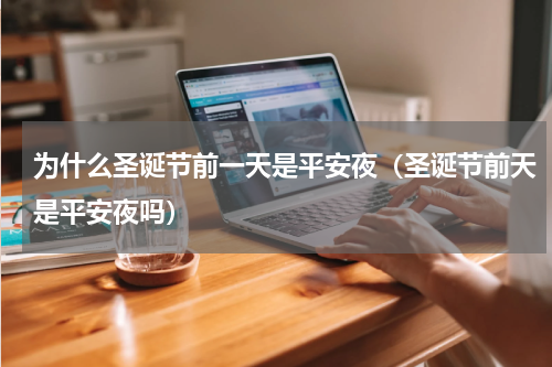为什么圣诞节前一天是平安夜（圣诞节前天是平安夜吗）