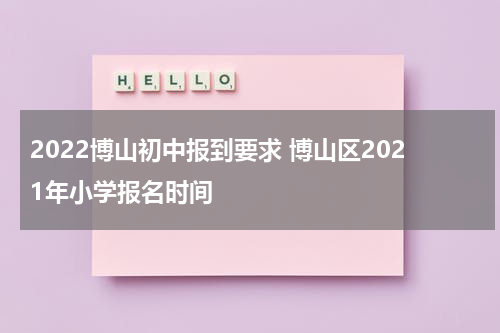 2022博山初中报到要求 博山区2021年小学报名时间
