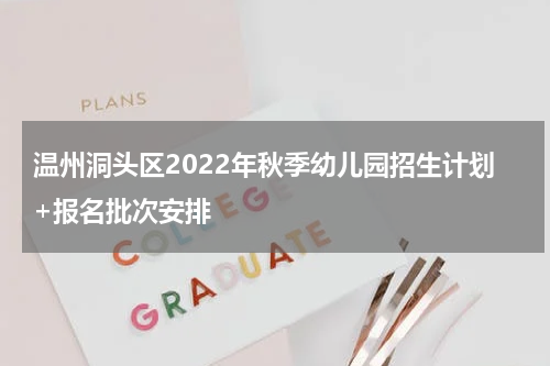温州洞头区2022年秋季幼儿园招生计划+报名批次安排