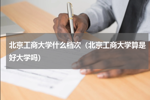 北京工商大学什么档次（北京工商大学算是好大学吗）