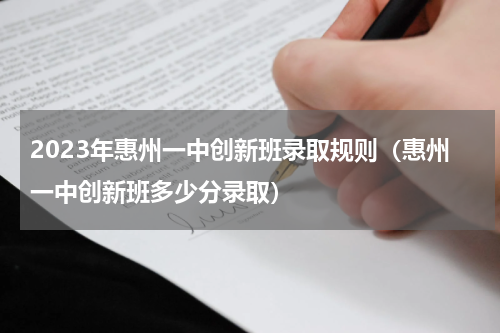 2023年惠州一中创新班录取规则（惠州一中创新班多少分录取）