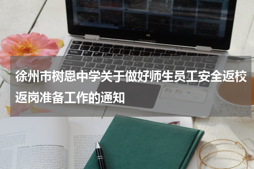 徐州市树恩中学关于做好师生员工安全返校返岗准备工作的通知