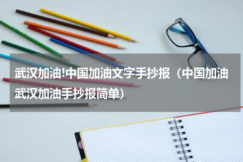 武汉加油!中国加油文字手抄报（中国加油武汉加油手抄报简单）