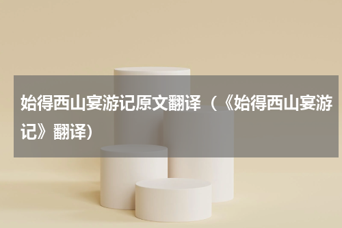 始得西山宴游记原文翻译（《始得西山宴游记》翻译）