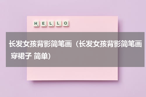 长发女孩背影简笔画（长发女孩背影简笔画 穿裙子 简单）