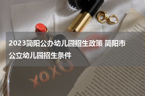 2023简阳公办幼儿园招生政策 简阳市公立幼儿园招生条件