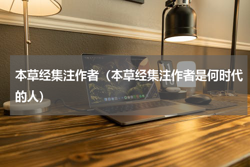 本草经集注作者（本草经集注作者是何时代的人）
