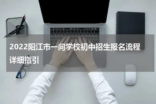 2022阳江市一问学校初中招生报名流程详细指引