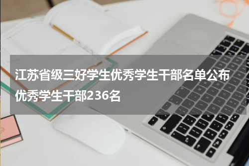 江苏省级三好学生优秀学生干部名单公布 优秀学生干部236名