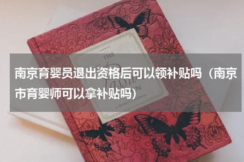 南京育婴员退出资格后可以领补贴吗（南京市育婴师可以拿补贴吗）