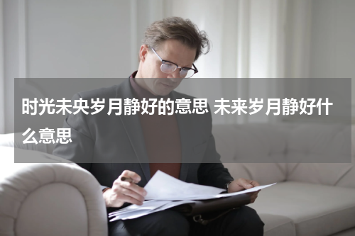 时光未央岁月静好的意思 未来岁月静好什么意思