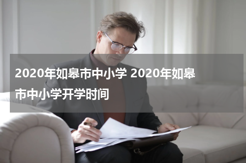 2020年如皋市中小学 2020年如皋市中小学开学时间