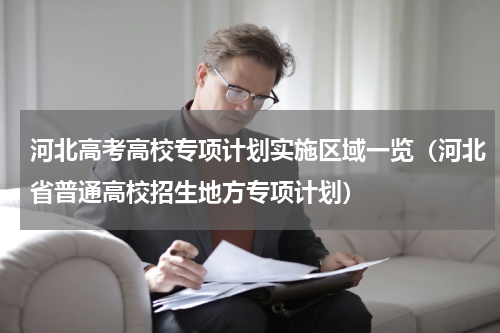 河北高考高校专项计划实施区域一览（河北省普通高校招生地方专项计划）