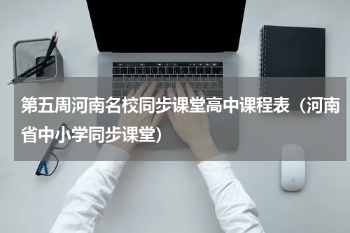 第五周河南名校同步课堂高中课程表（河南省中小学同步课堂）